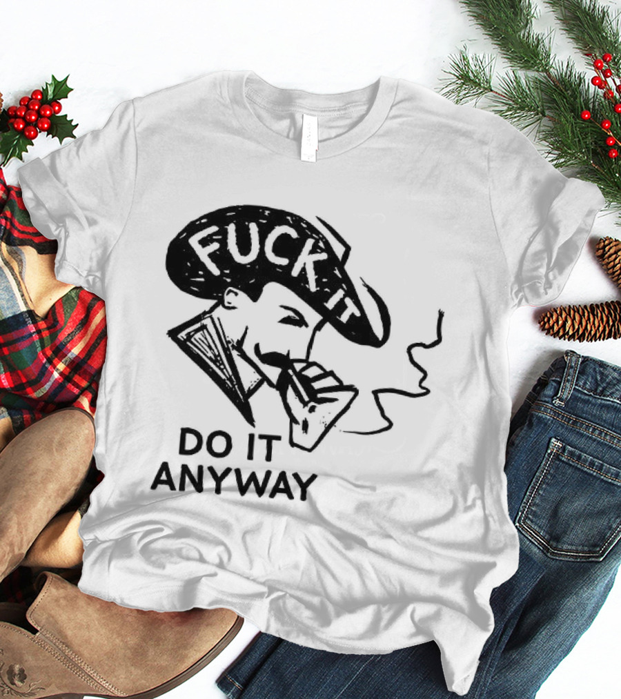 Fuck It Do It Anyway Smoking Man T-Shirt