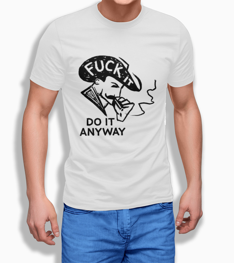 Fuck It Do It Anyway Smoking Man T-Shirt