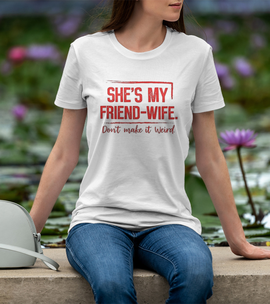She's My Friend Wife Don't Make It Weird T-Shirt