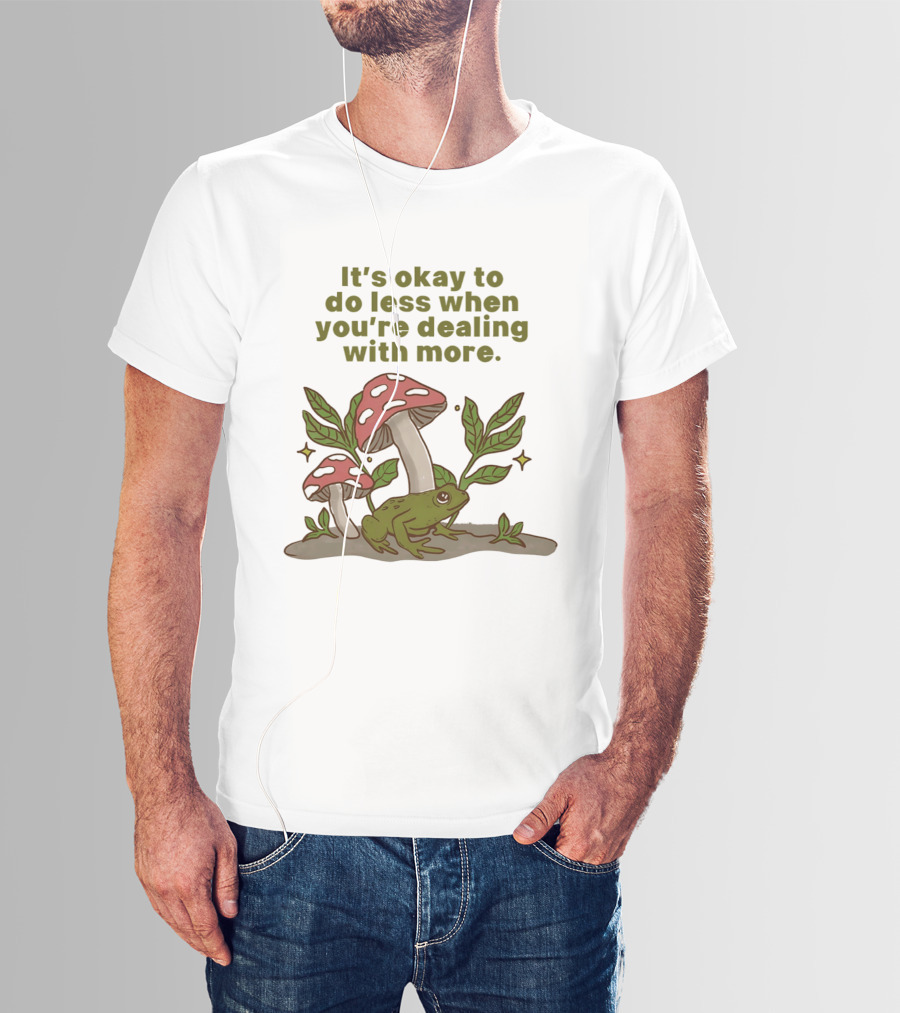 Mushroom Frog It's Okay To Do Less When You're Dealing With More T-Shirt