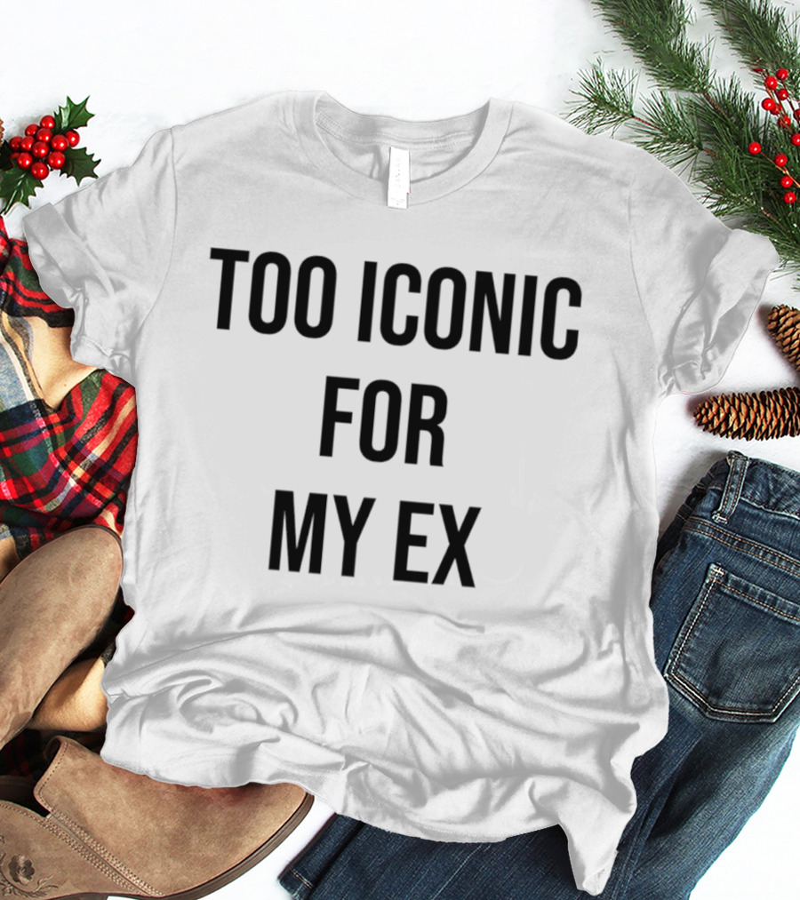 Too Iconic For My Ex T-Shirt