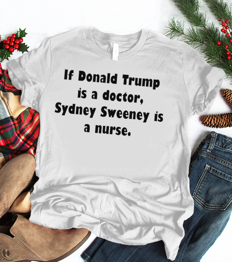 If Donald Trump Is A Doctor Sydney Sweeney Is A Nurse Text Print T-Shirt