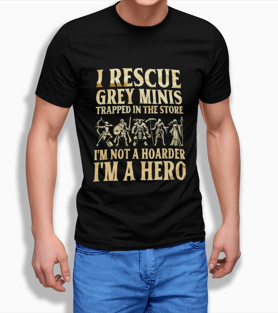 I Rescue Grey Minis Trapped In The Store I'm Not A Hoarder I'm A Hero Fantasy Miniatures T-Shirt