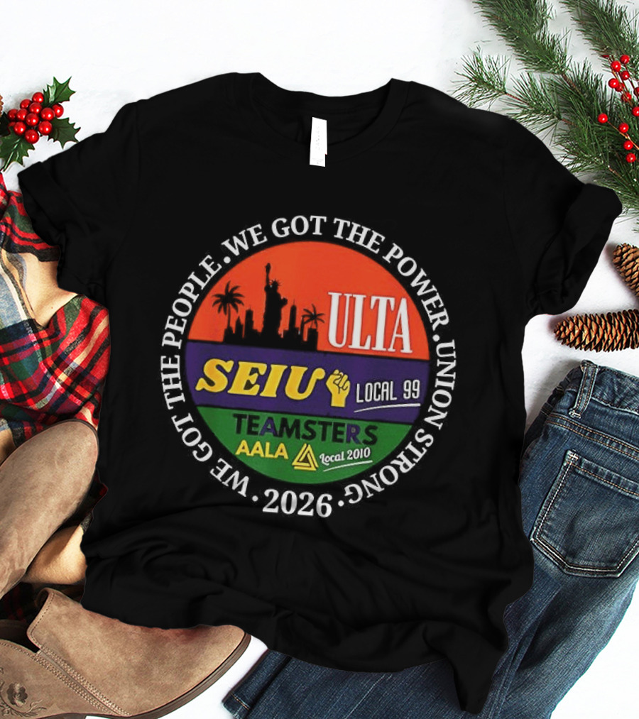 We Got The People Power ULTA SEIU Local 99 AALA Teamsters Union Strong 2026 T-Shirt