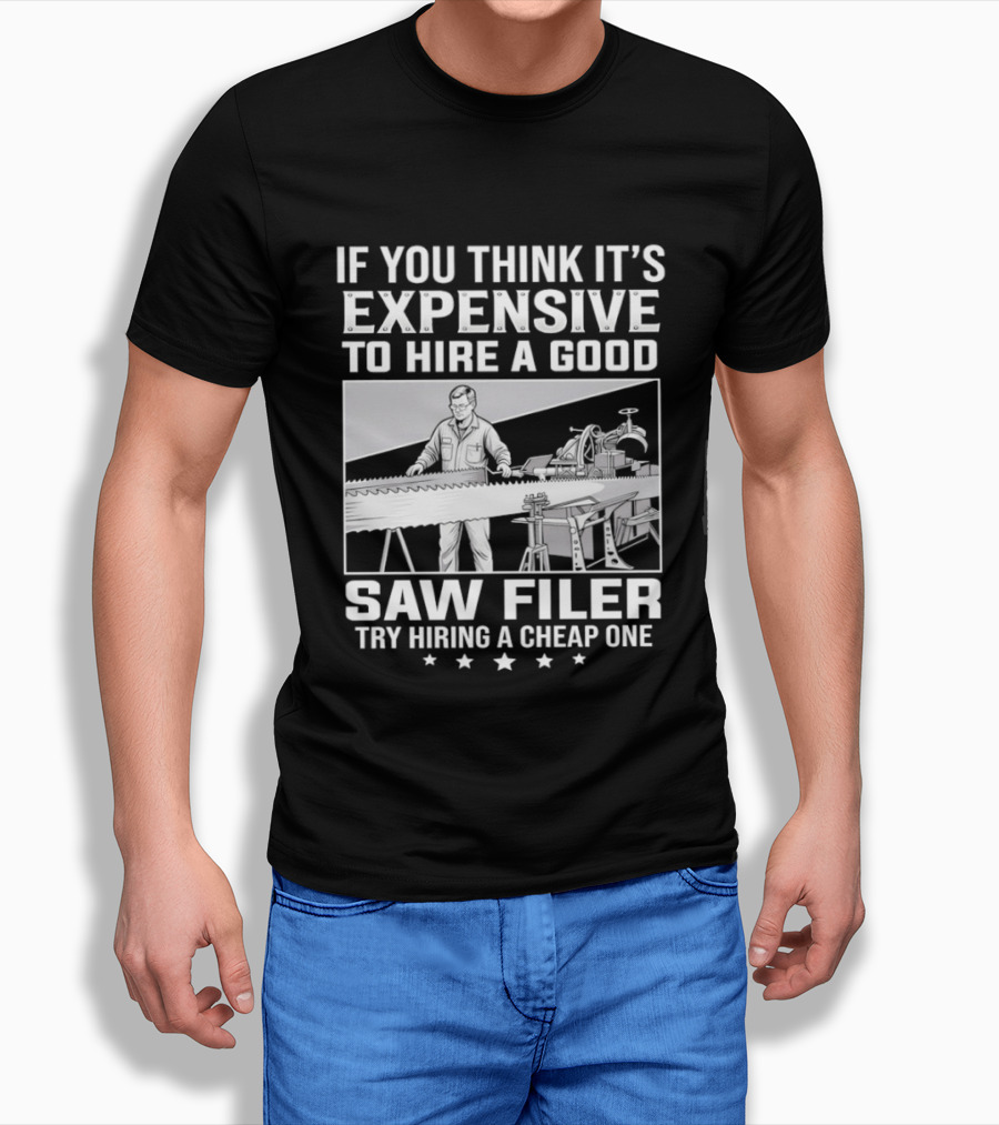 If You Think It's Expensive To Hire A Good Saw Filer Try Hiring A Cheap One T-Shirt