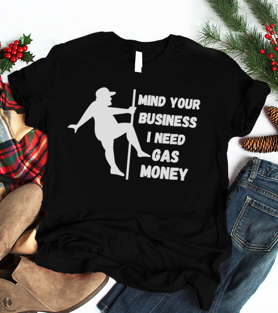Mind Your Business I Need Gas Money Funny Pole T-Shirt