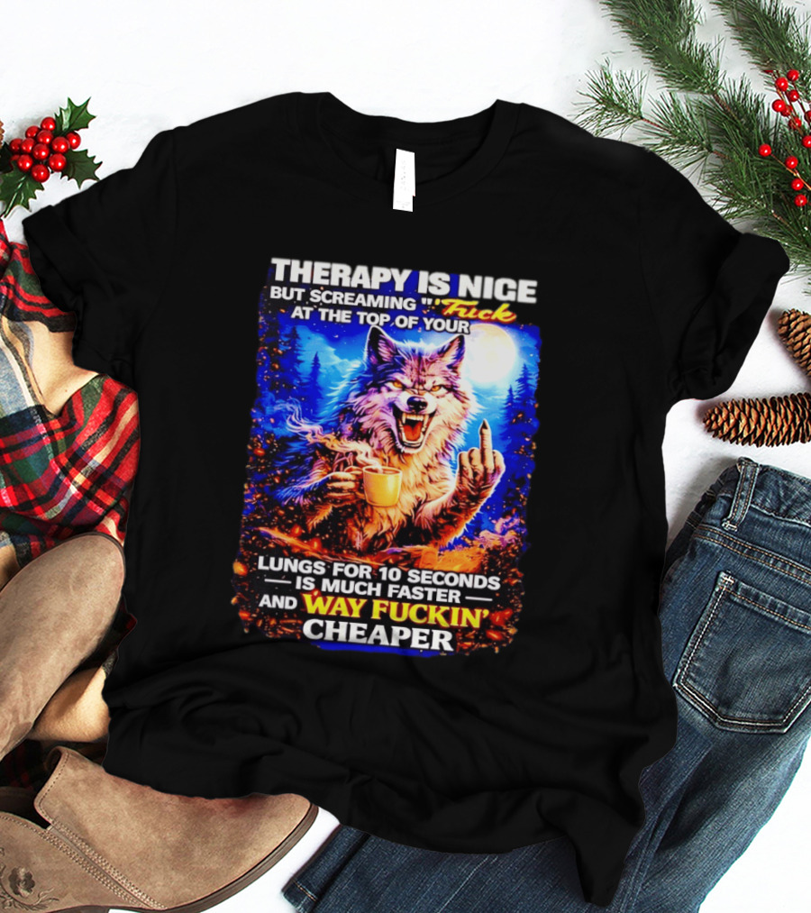 Therapy Is Nice But Screaming F*ck At The Top Of Your Lungs Is Much Faster And Way Cheaper Wolf Scene T-Shirt