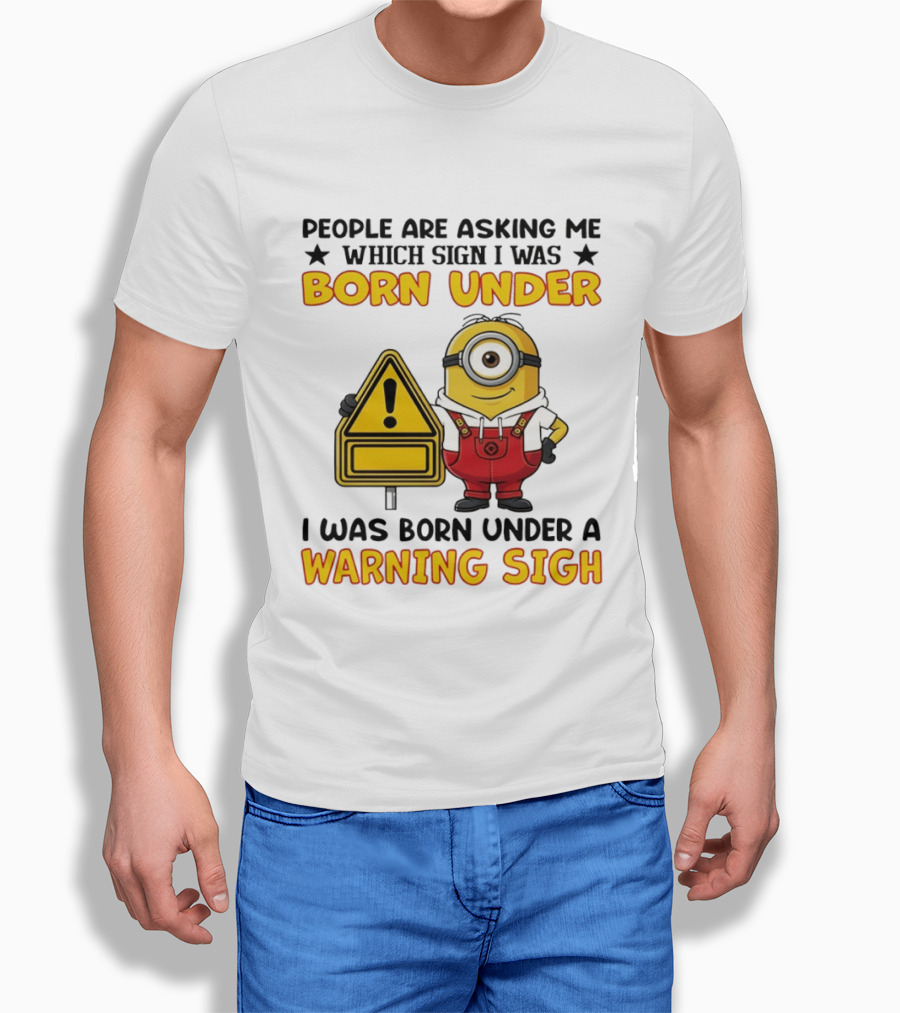 People Are Asking Me Which Sign I Was Born Under I Was Born Under A Warning Sign Minion T-Shirt