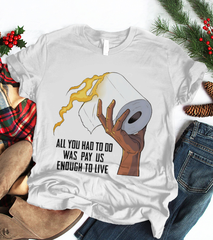 All You Had To Do Was Pay Us Enough To Live Fire Toilet Paper Hand Flame T-Shirt