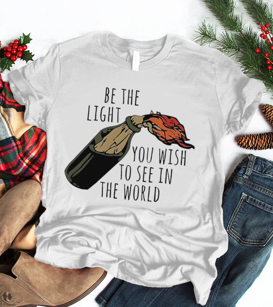 Be The Light You Wish To See In The World Molotov Cocktail T-Shirt