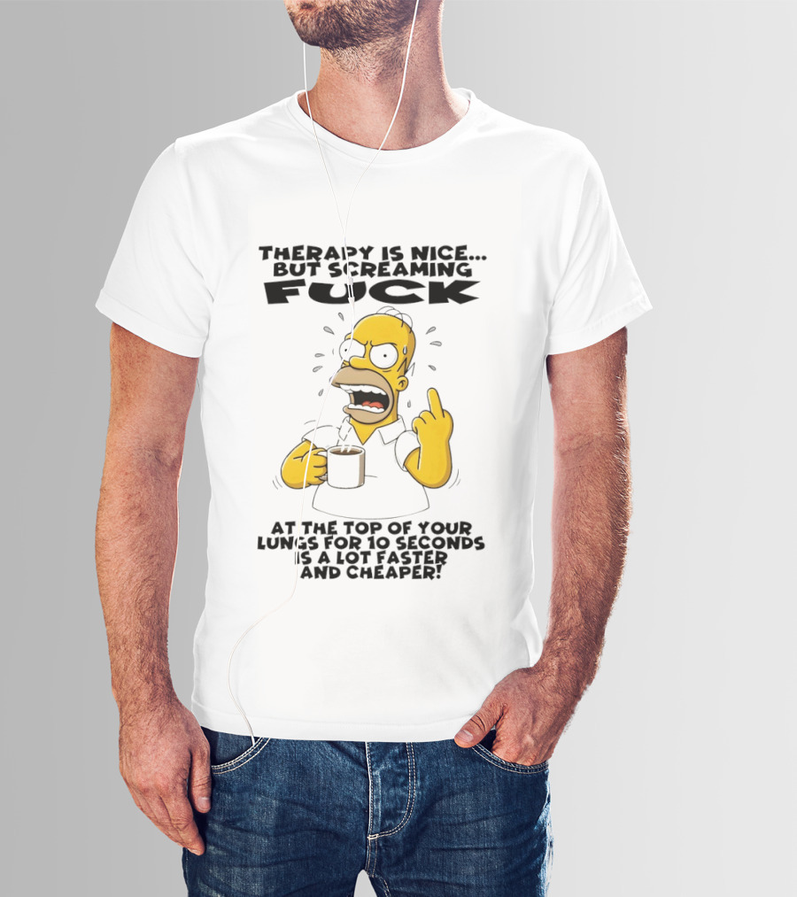 Therapy Is Nice But Screaming F*** At The Top Of Your Lungs For 10 Seconds Is Faster Cheaper T-Shirt