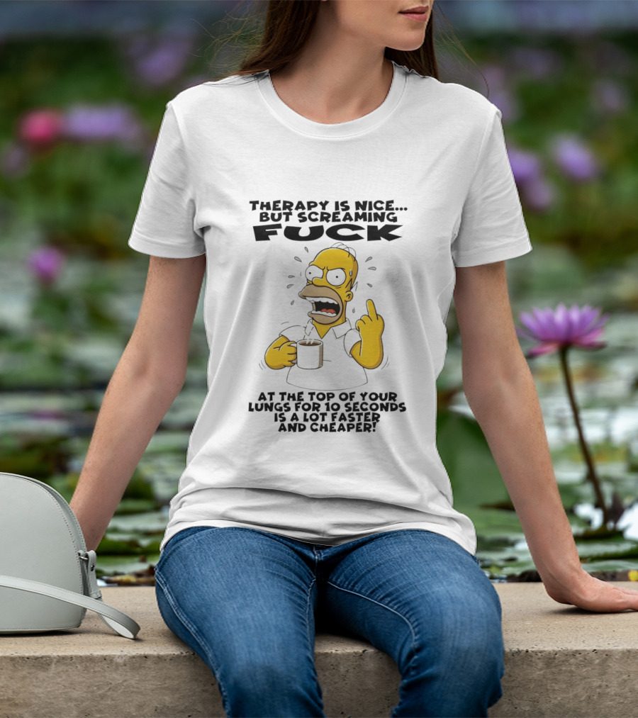 Therapy Is Nice But Screaming F*** At The Top Of Your Lungs For 10 Seconds Is Faster Cheaper T-Shirt
