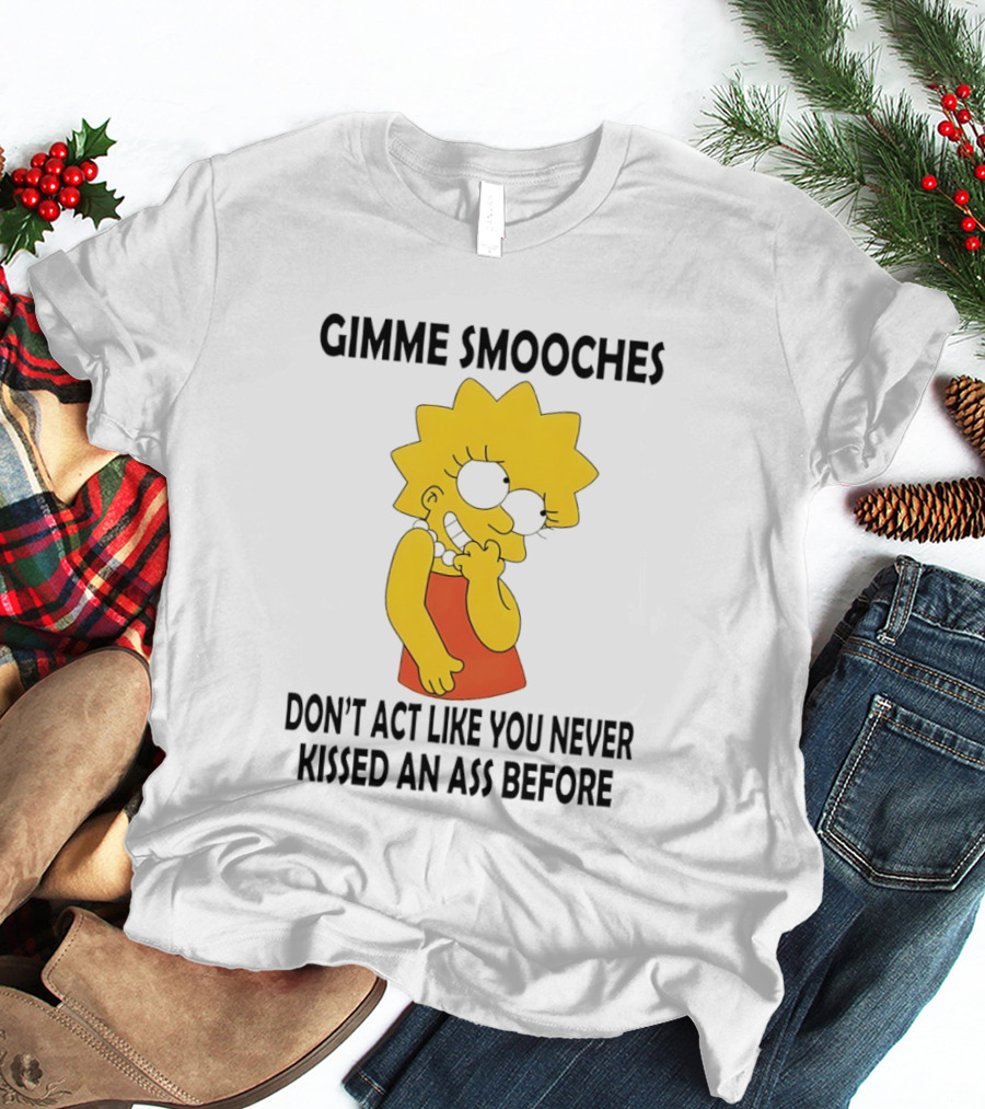 Gimme Smooches Lisa Don't Act Like You Never Kissed An Ass Before T-Shirt