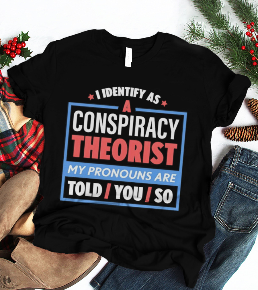 I Identify As A Conspiracy Theorist My Pronouns Are Told You So T-Shirt