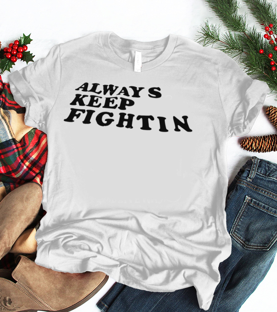 Always Keep Fightin Motivational Message Resilience T-Shirt