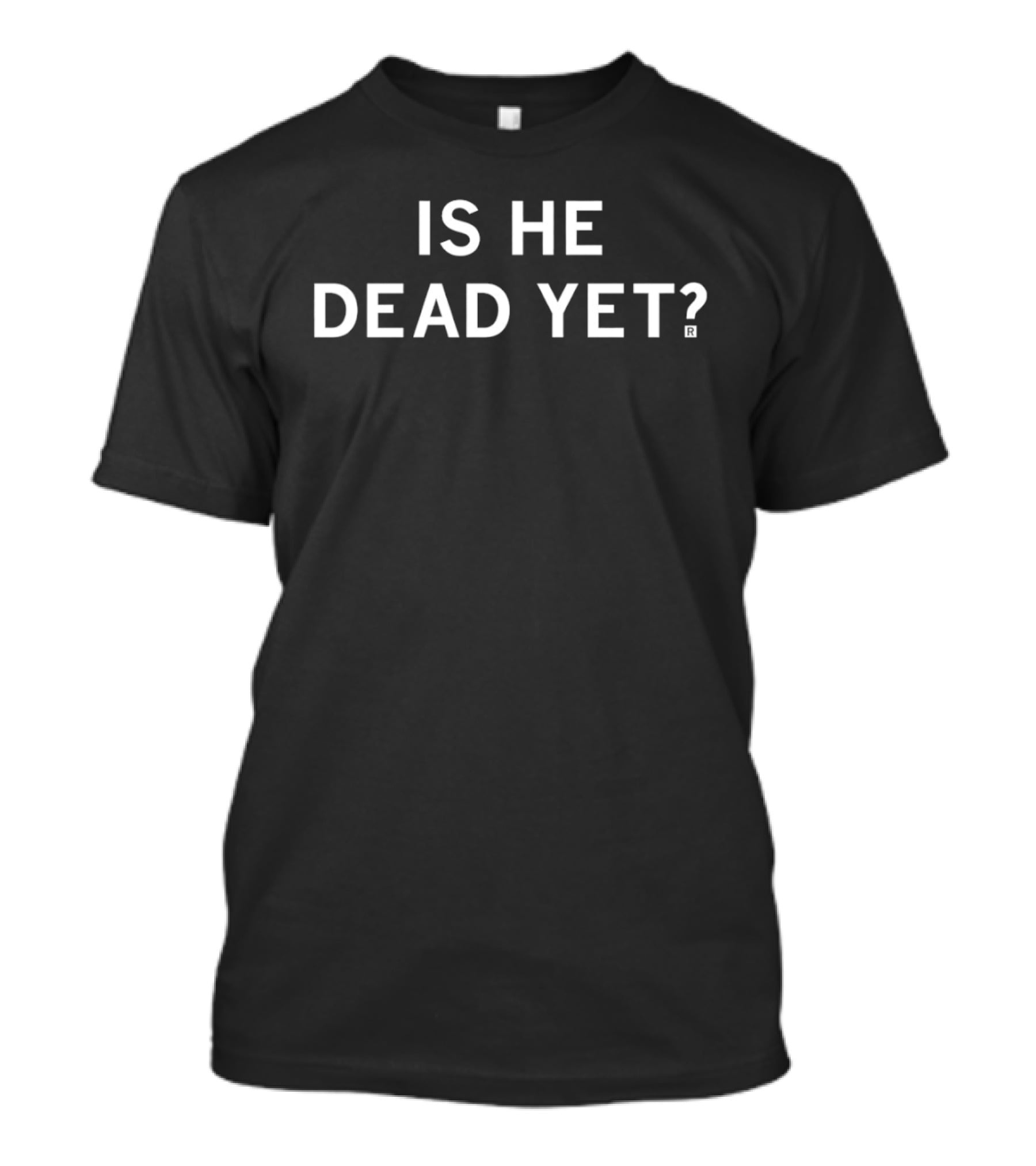 Is He Dead Yet Bassic Phrase T-Shirt