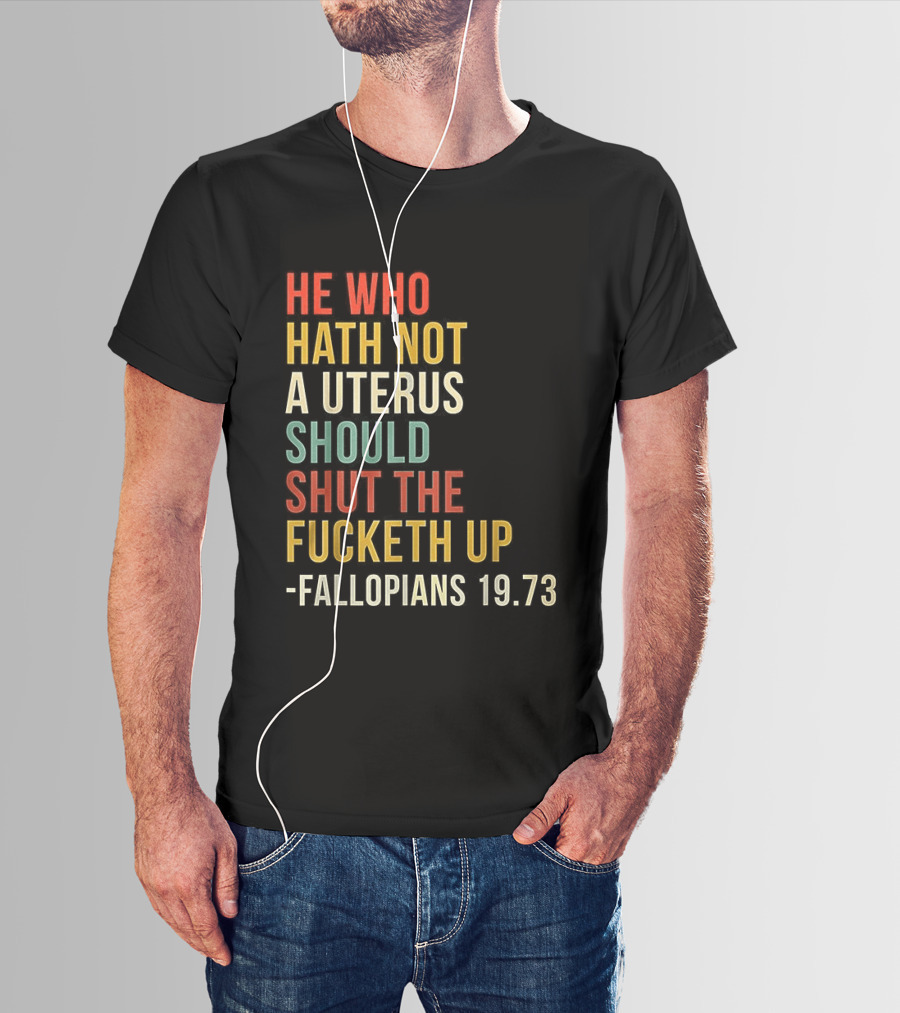 He Who Hath Not A Uterus Should Shut The Fucketh Up Fallopians 19:73 T-Shirt