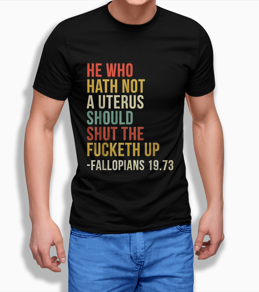 He Who Hath Not A Uterus Should Shut The Fucketh Up Fallopians 19:73 T-Shirt