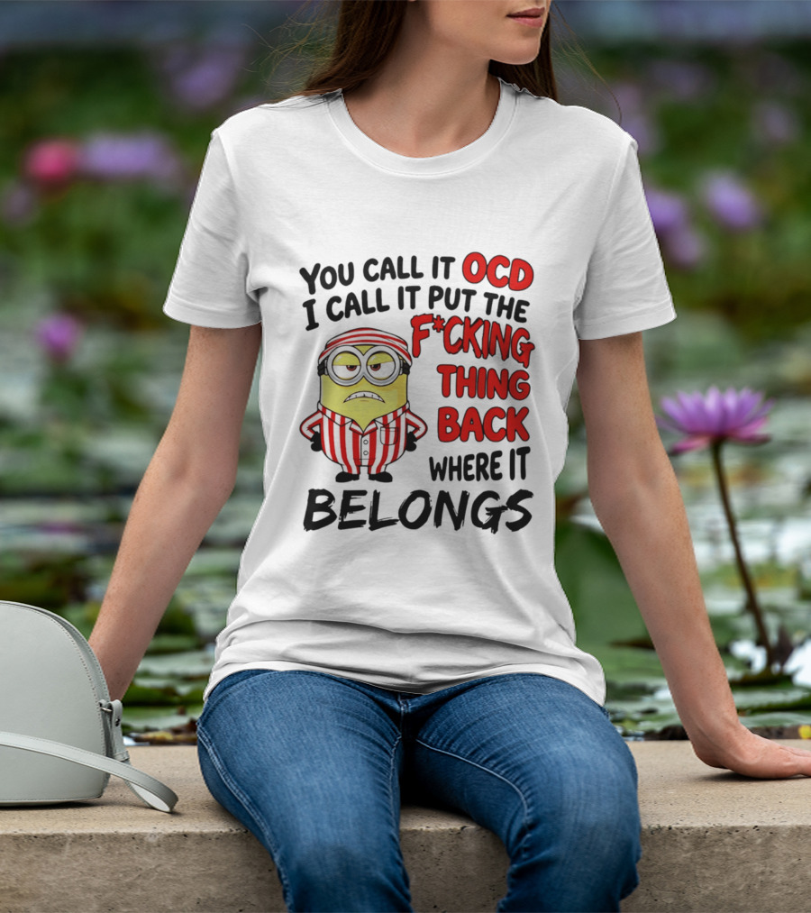 You Call It OCD I Call It Put The F*cking Thing Back Where It Belongs Minion T-Shirt