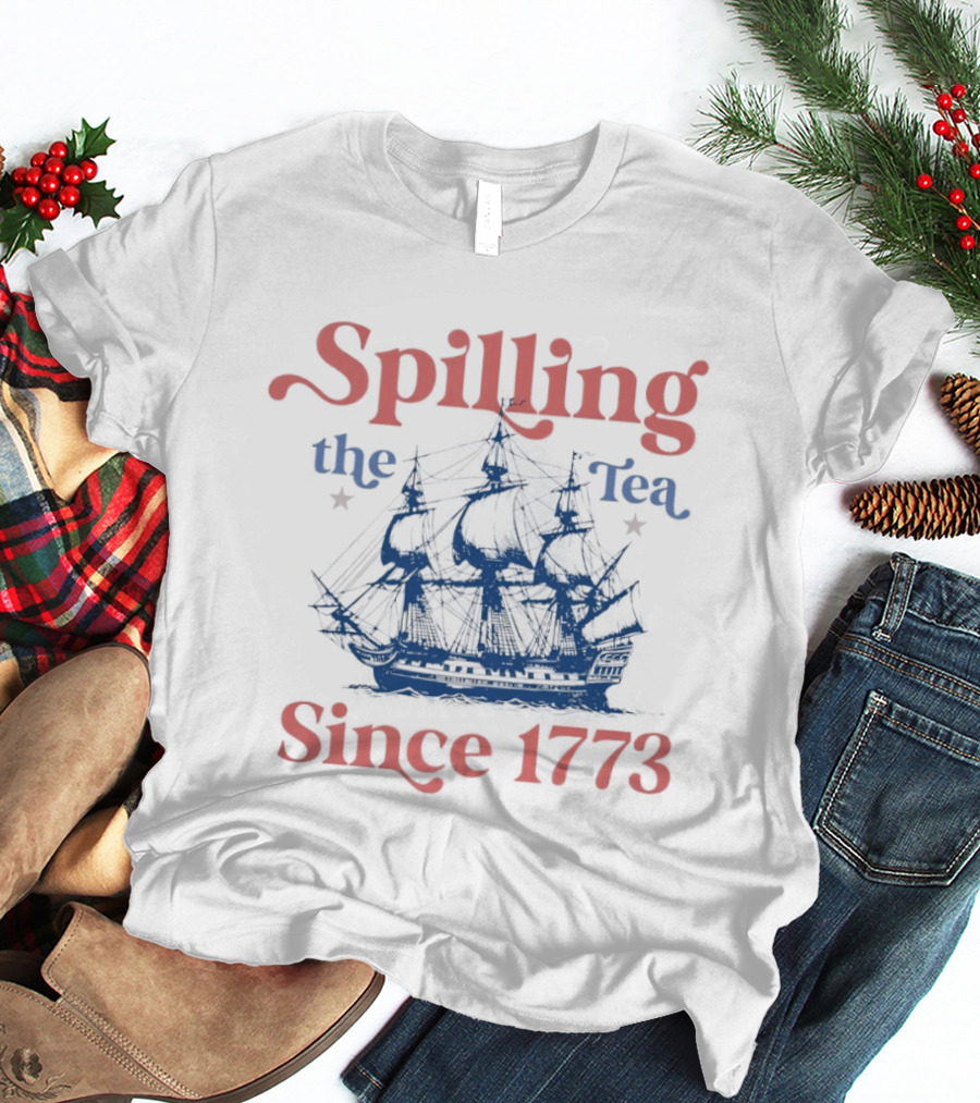 Spilling The Tea Since 1773 Boston Ship Revolutionary History T-Shirt