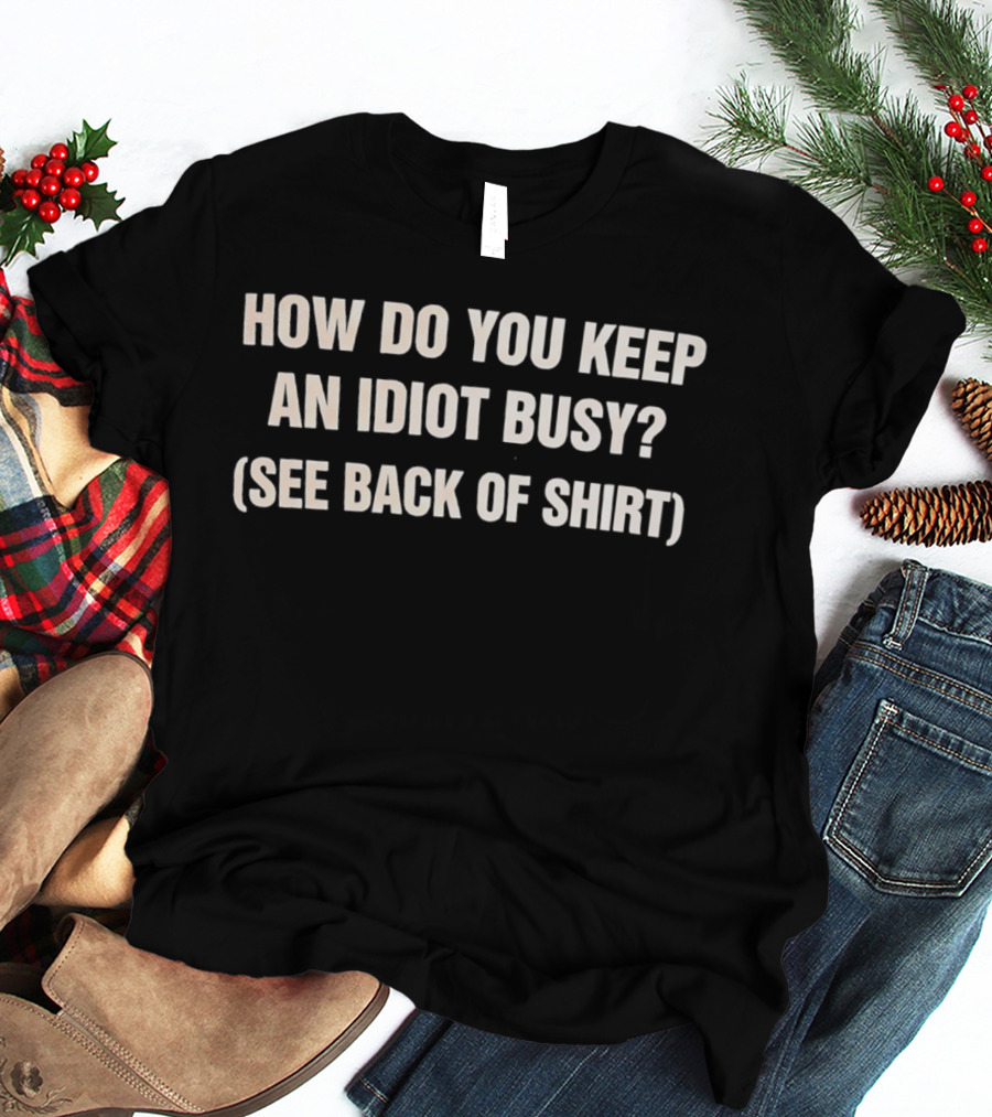 How Do You Keep An Idiot Busy See Back Of T-Shirt