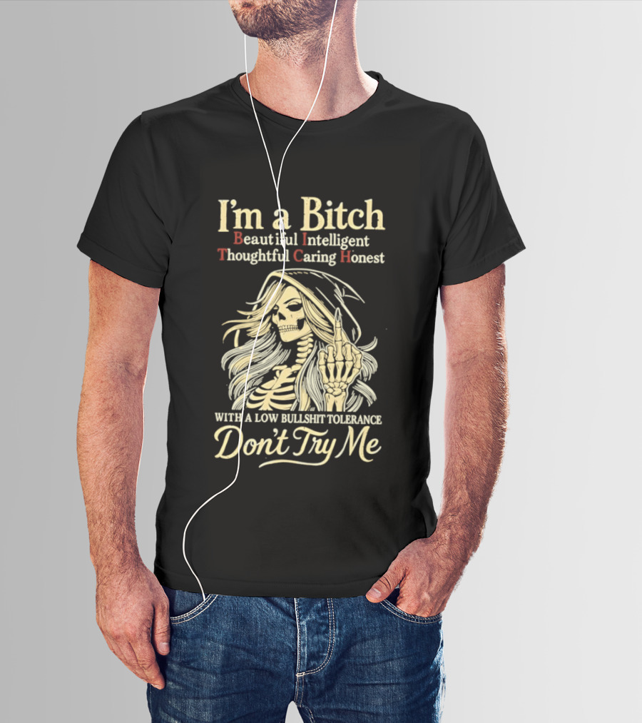I'm A Bitch Beautiful Intelligent Thoughtful Caring Honest Skeleton With A Low Bullshit Tolerance Don't Try Me T-Shirt
