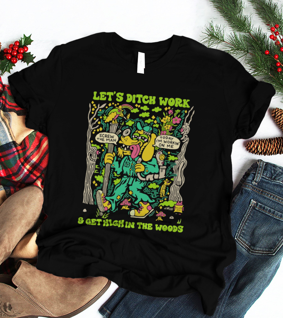 Let's Ditch Work Screw The Man Get High In The Woods Casual Day Off Fun T-Shirt