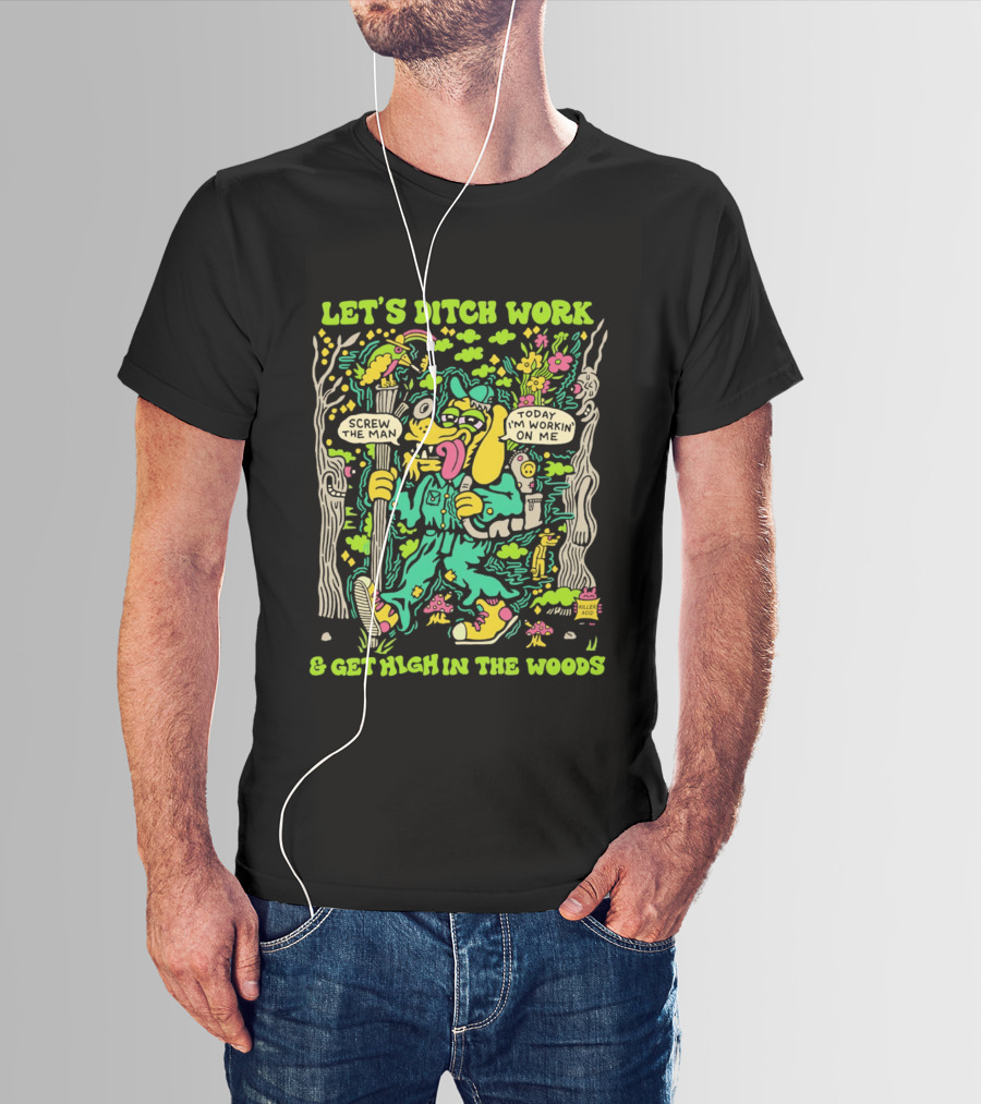 Let's Ditch Work Screw The Man Get High In The Woods Casual Day Off Fun T-Shirt