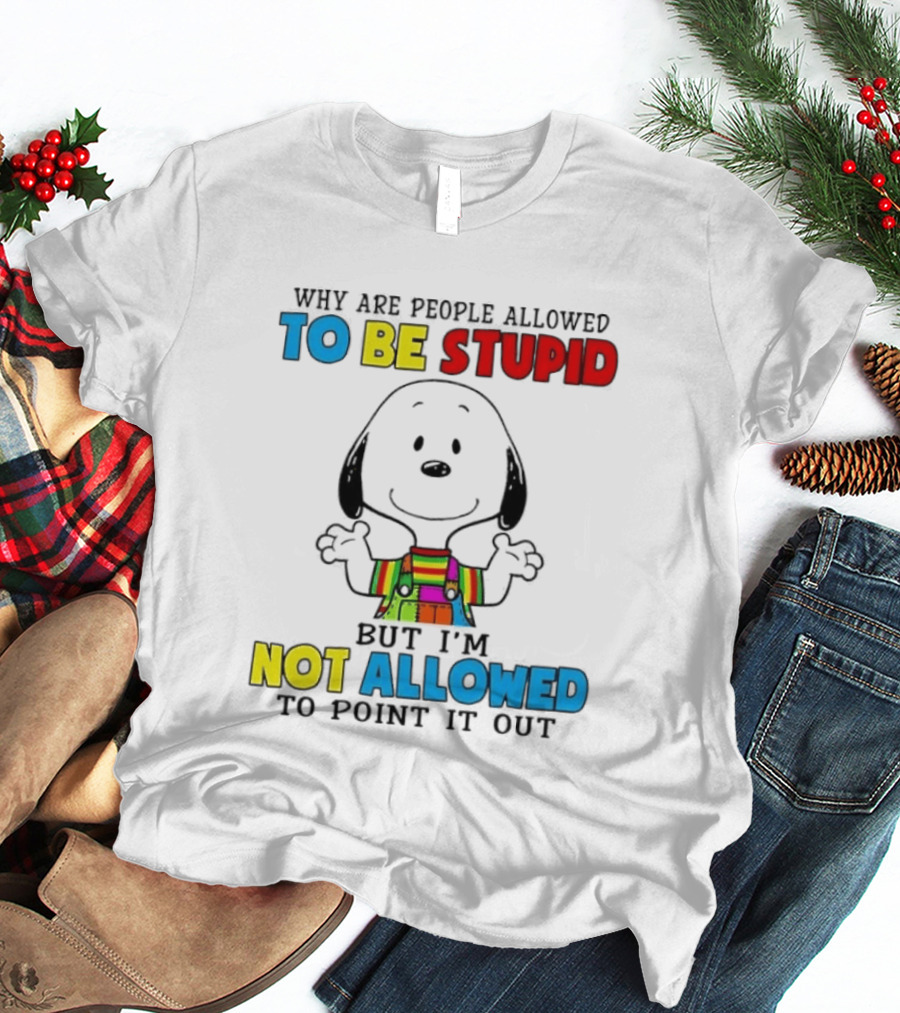 Why Are People Allowed To Be Stupid Snoopy Not Allowed To Point It Out T-Shirt