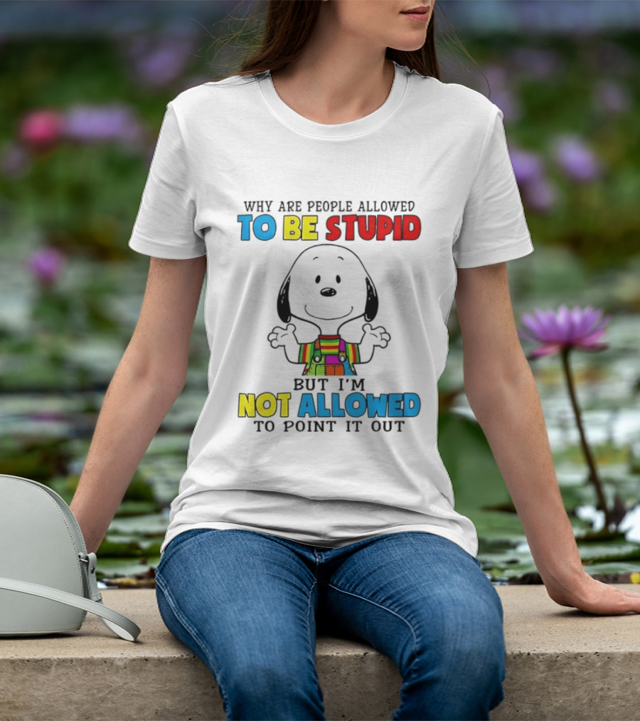 Why Are People Allowed To Be Stupid Snoopy Not Allowed To Point It Out T-Shirt