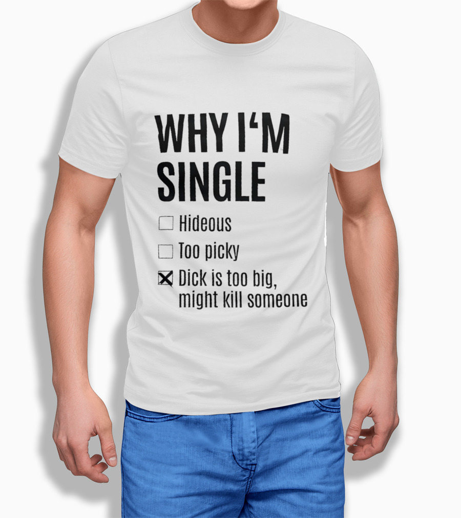 Why I'm Single Hideous Too Picky Dick Is Too Big Might Kill Someone T-Shirt