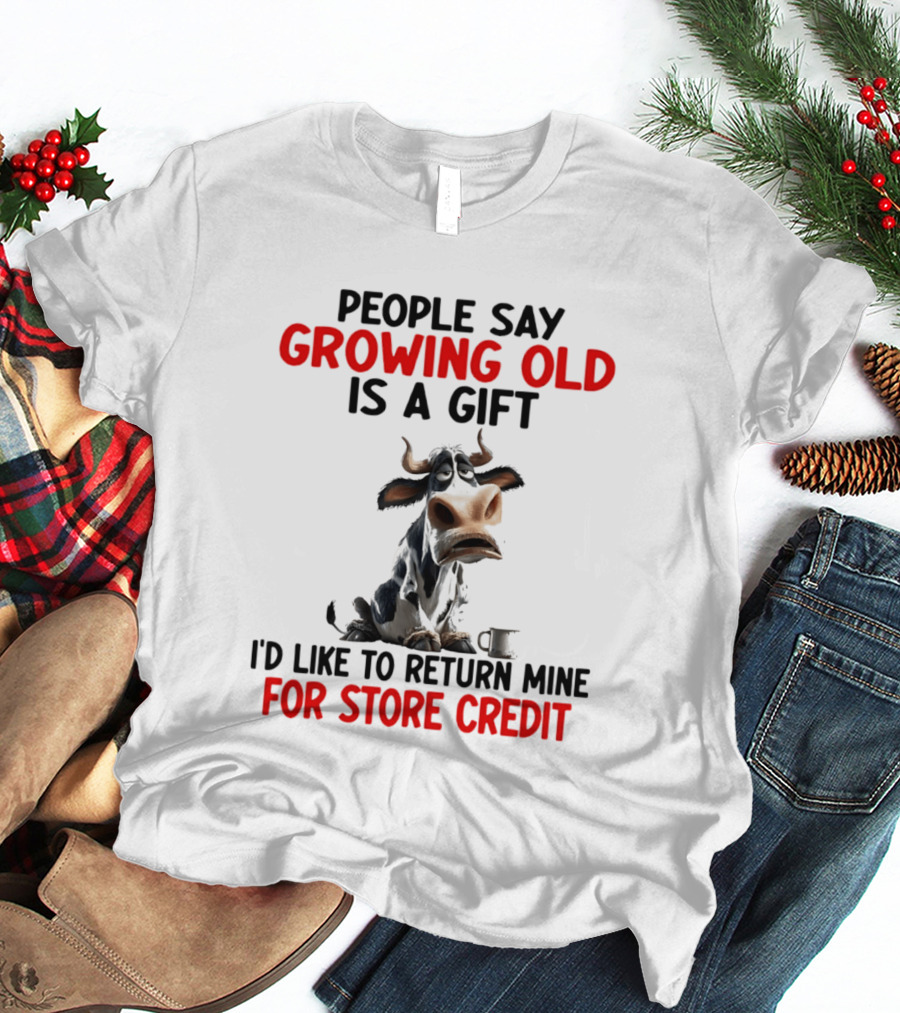 People Say Growing Old Is A Gift I'd Like To Return Mine For Store Credit Cow T-Shirt