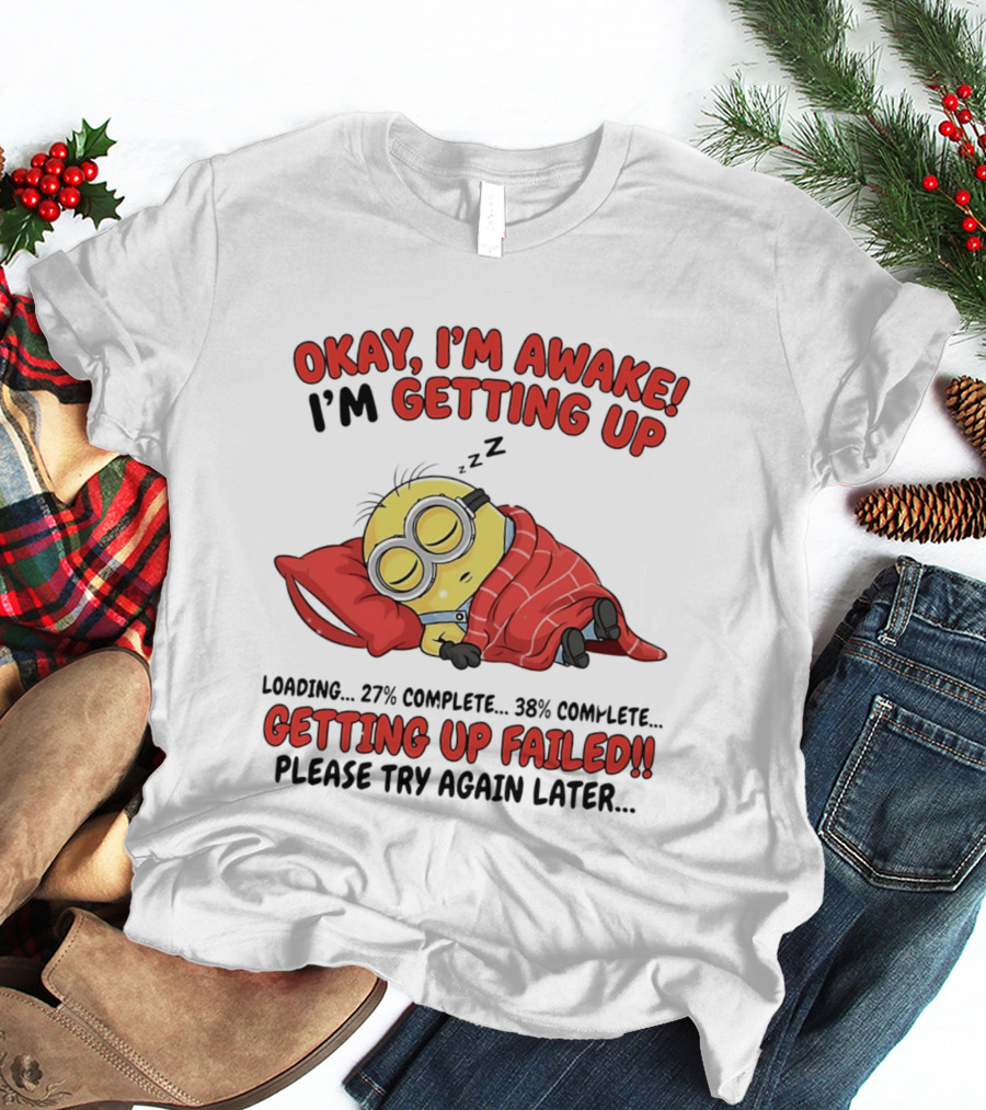 Minion Sleeping Okay I'm Awake I'm Getting Up Getting Up Failed Please Try Again Later T-Shirt