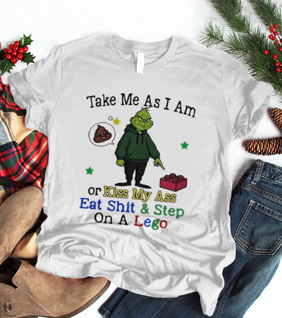 Take Me As I Am Grinch Or Kiss My Ass Eat Shit And Step On A Lego T-Shirt