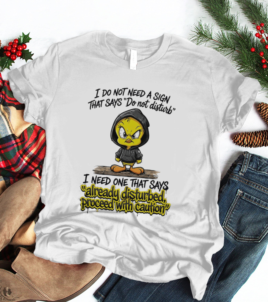 Tweety I Do Not Need A Sign That Says Do Not Disturb Already Disturbed Proceed With Caution T-Shirt