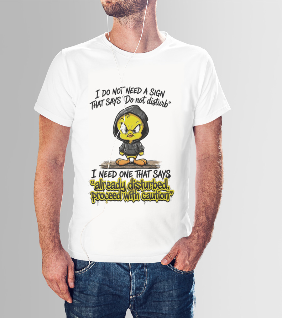 Tweety I Do Not Need A Sign That Says Do Not Disturb Already Disturbed Proceed With Caution T-Shirt