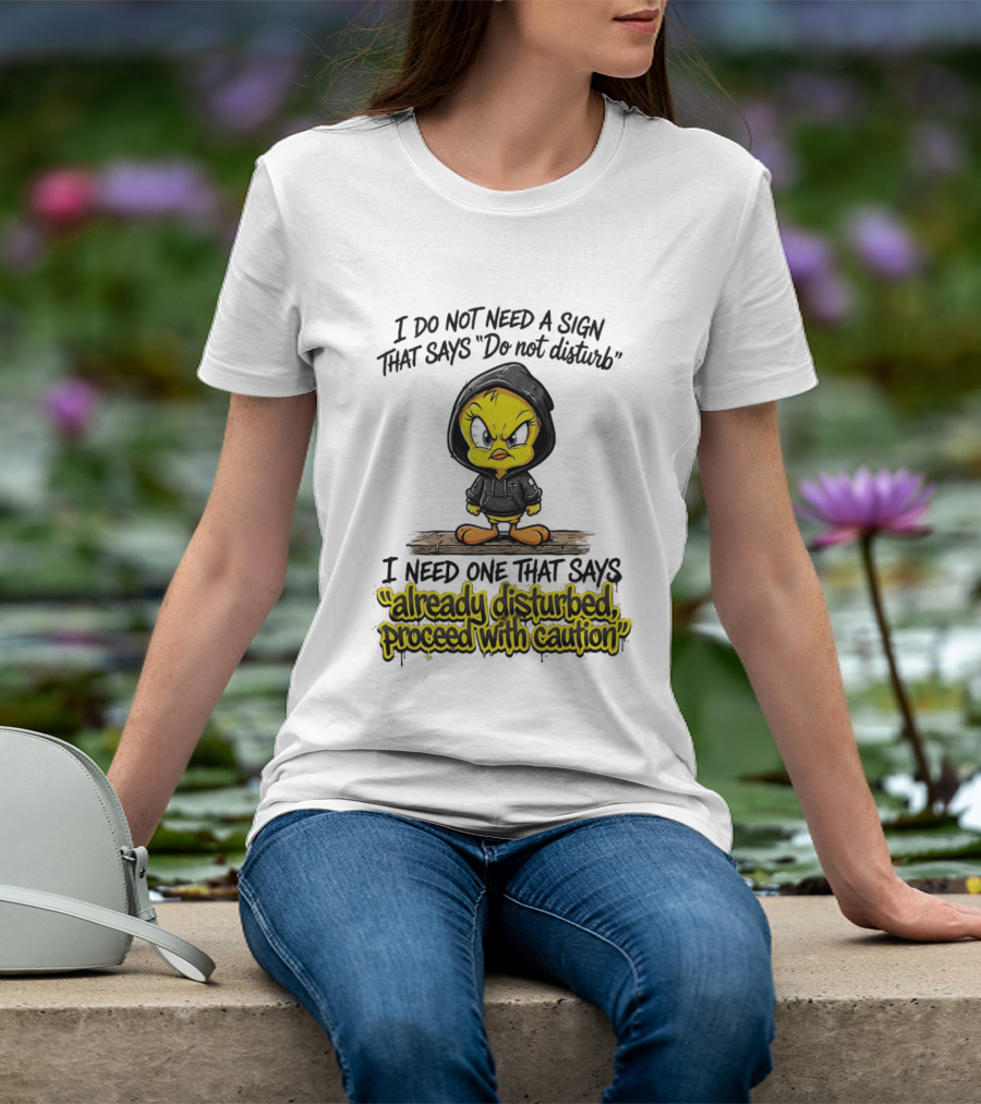 Tweety I Do Not Need A Sign That Says Do Not Disturb Already Disturbed Proceed With Caution T-Shirt