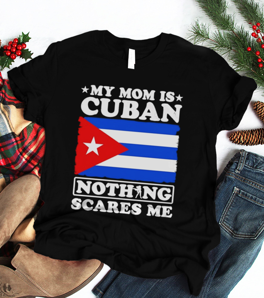 My Mom Is Cuban Cuban Flag Nothing Scares Me T-Shirt