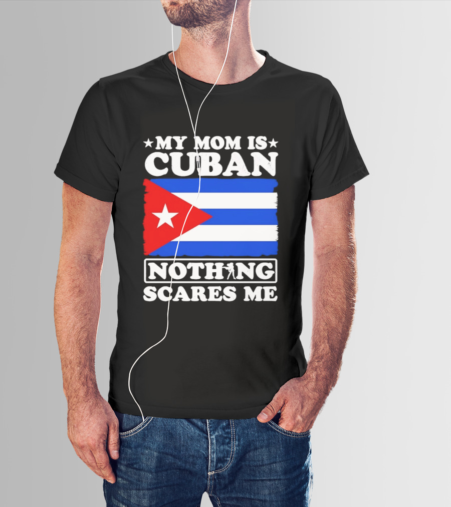 My Mom Is Cuban Cuban Flag Nothing Scares Me T-Shirt