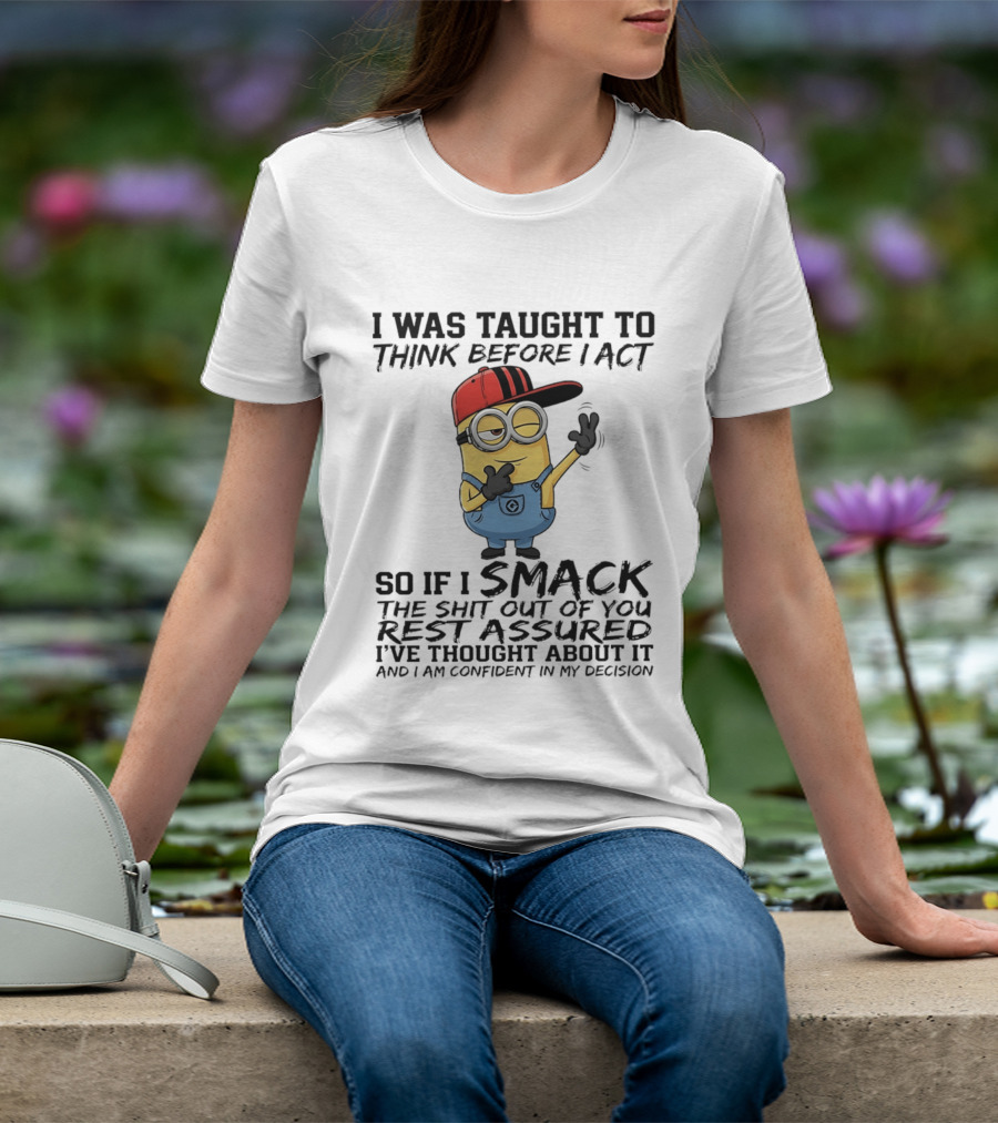 Minions I Was Taught To Think Before I Act Smack You Rest Assured Confident In My Decision T-Shirt