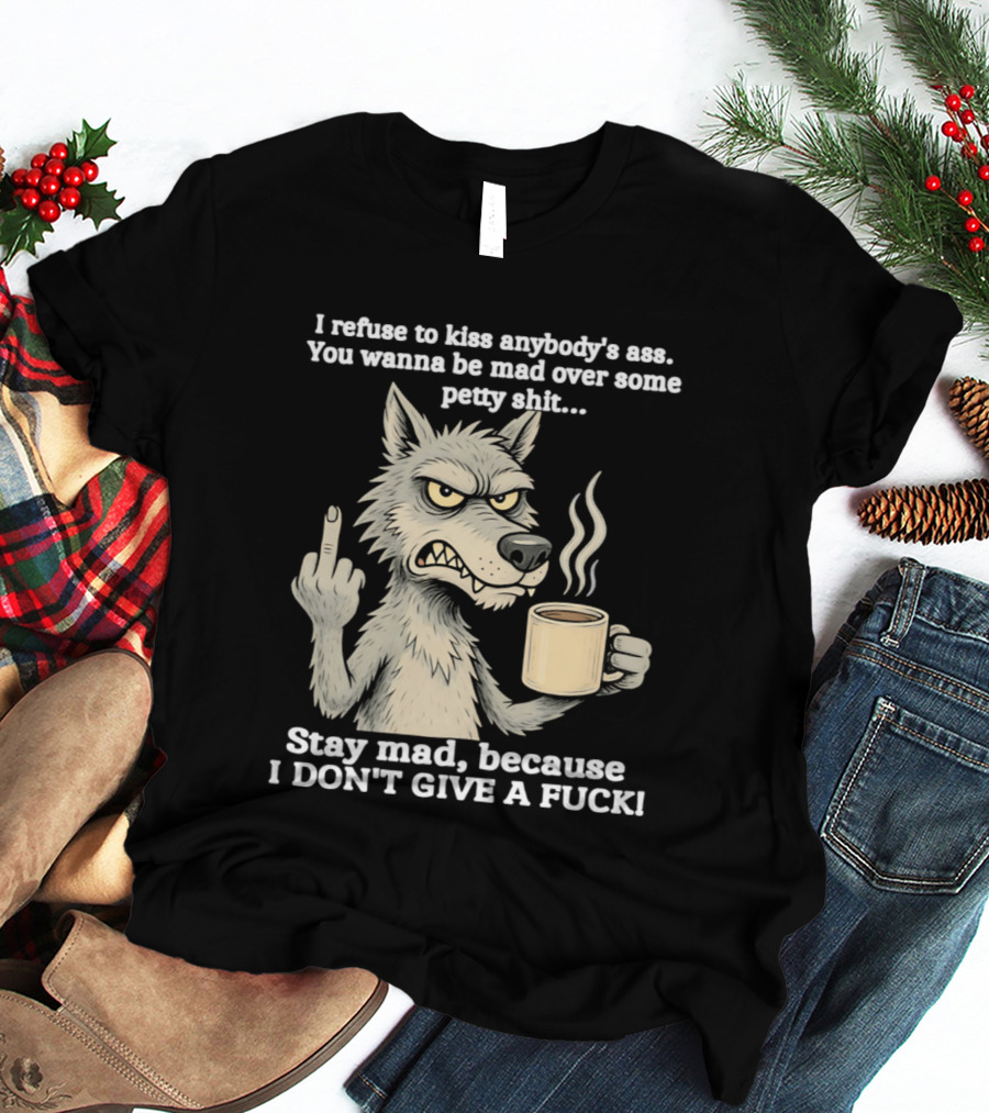 Stay Mad Because I Don't Give A F*ck Refuse To Kiss Anybody's Ass Over Petty Sh*t Wolf Middle Finger T-Shirt