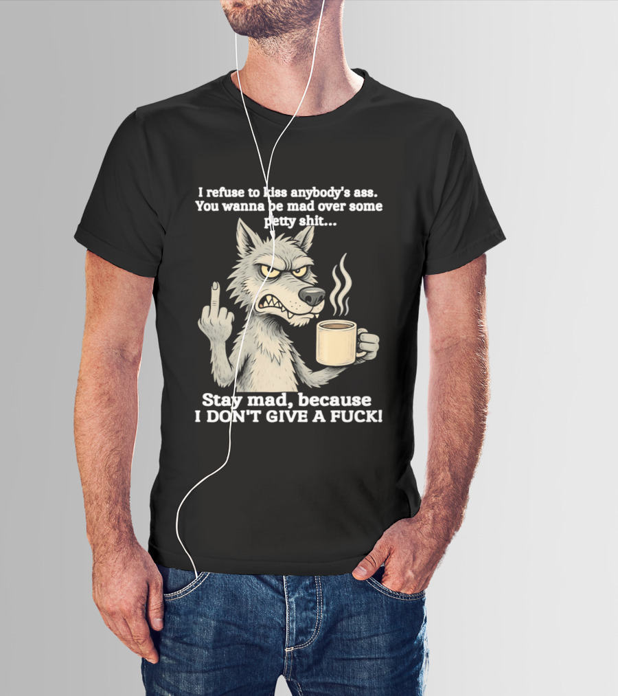 Stay Mad Because I Don't Give A F*ck Refuse To Kiss Anybody's Ass Over Petty Sh*t Wolf Middle Finger T-Shirt