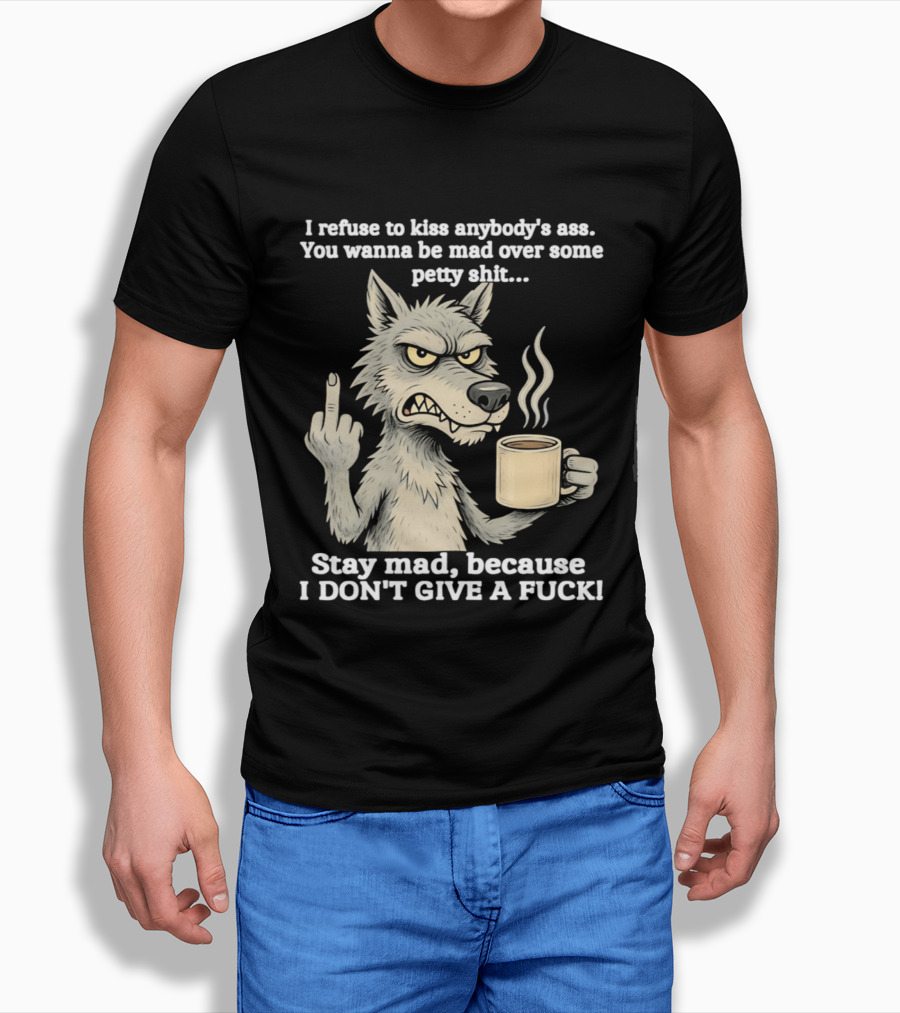 Stay Mad Because I Don't Give A F*ck Refuse To Kiss Anybody's Ass Over Petty Sh*t Wolf Middle Finger T-Shirt