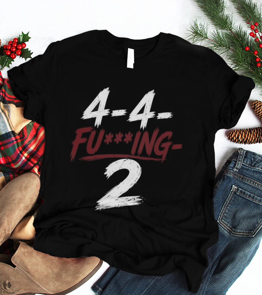 4 4 Fu**ing 2 T-Shirt