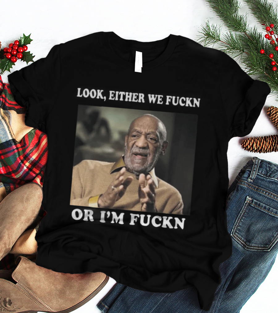 LOok Either We Fuckn Or I’m Fuckn T-Shirt