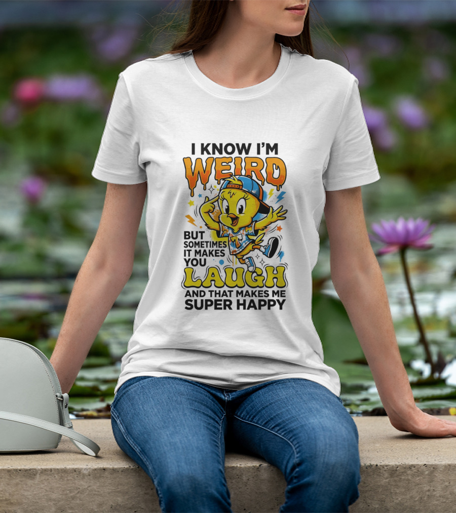 Tweety I Know I'm Weird Sometimes It Makes You Laugh And That Makes Me Super Happy T-Shirt