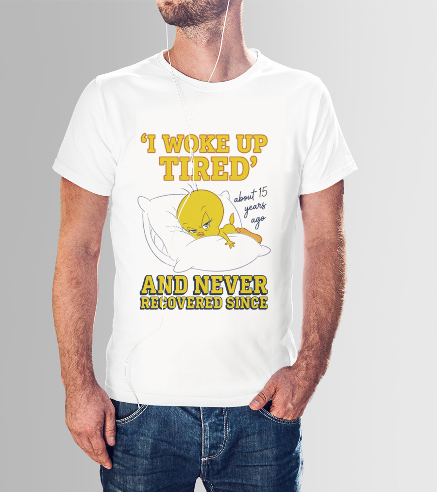 I Woke Up Tired Tweety Never Recovered Since About 15 Years Ago T-Shirt