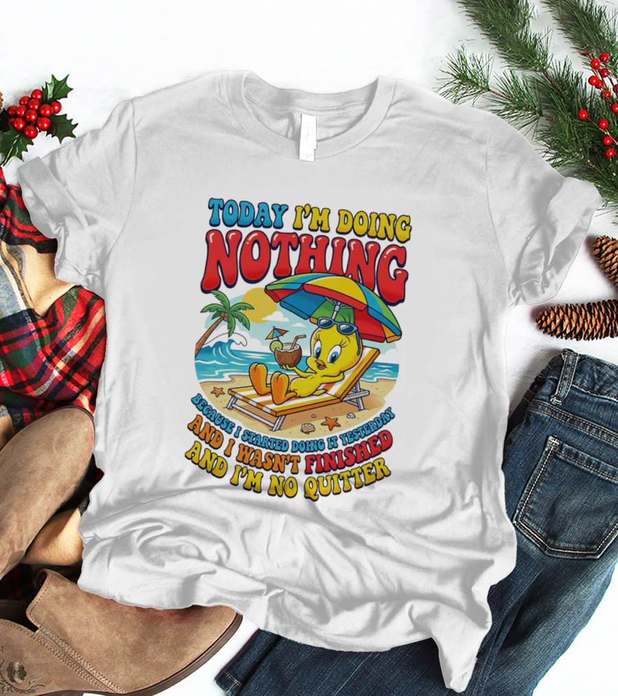 Tweety Today I'm Doing Nothing Beach Relaxation Because I Started Doing It Yesterday And I Wasn't Finished And I'm No Quitter T-Shirt
