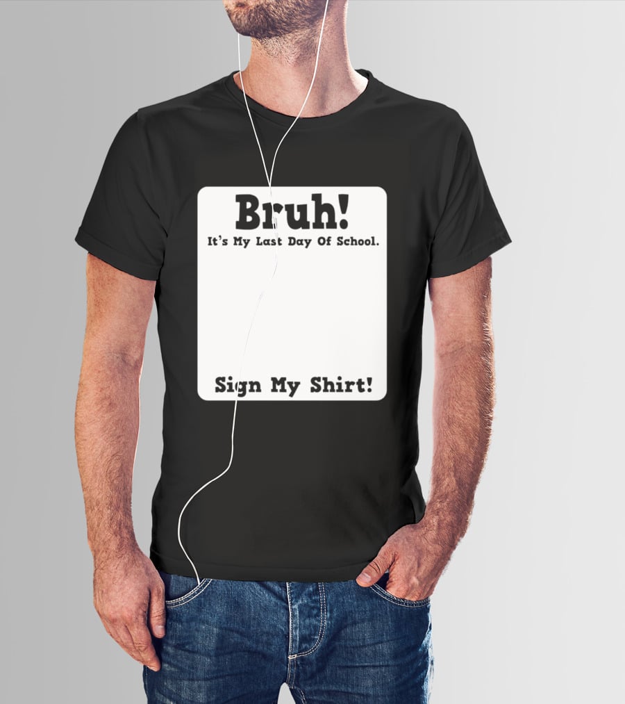 Bruh It's My Last Day Of School Sign My T-Shirt