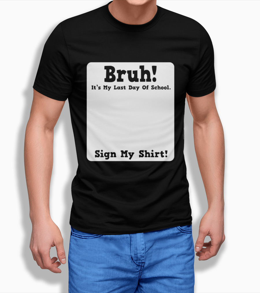 Bruh It's My Last Day Of School Sign My T-Shirt